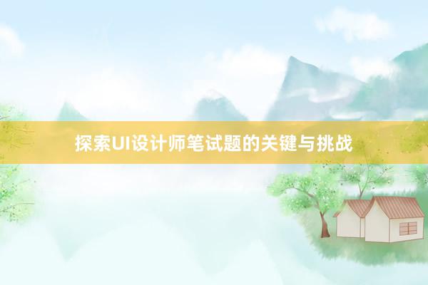 探索UI设计师笔试题的关键与挑战