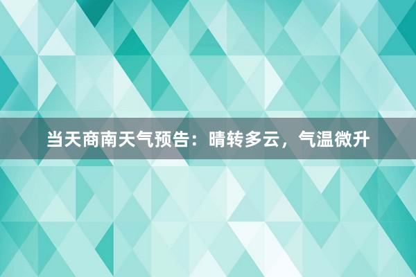 当天商南天气预告：晴转多云，气温微升